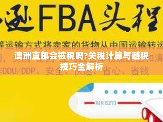 澳洲直邮会被税吗?关税计算与避税技巧全解析 澳洲直邮会被税吗?关税计算与避税技巧全解析