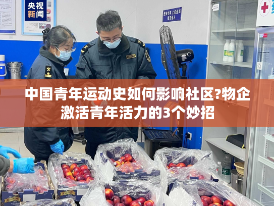 中国青年运动史如何影响社区?物企激活青年活力的3个妙招