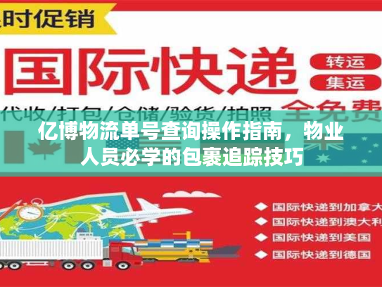 亿博物流单号查询操作指南,物业人员必学的包裹追踪技巧 亿博物流单号查询操作指南,物业人员必学的包裹追踪技巧