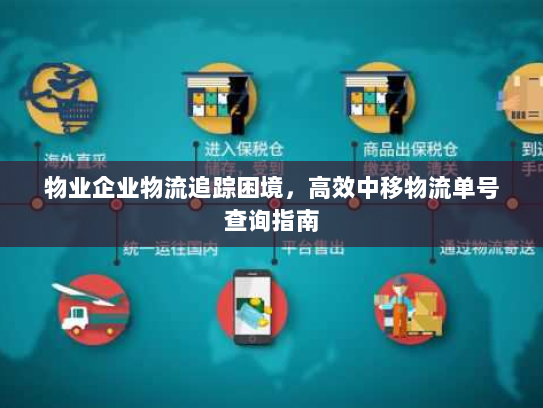 物业企业物流追踪困境,高效中移物流单号查询指南 物业企业物流追踪困境,高效中移物流单号查询指南