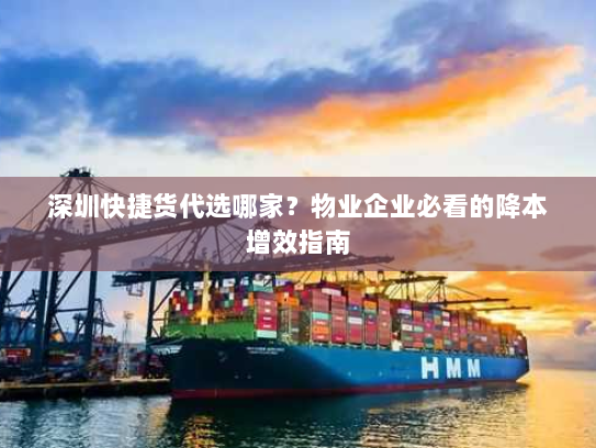深圳快捷货代选哪家?物业企业必看的降本增效指南 深圳快捷货代选哪家?物业企业必看的降本增效指南