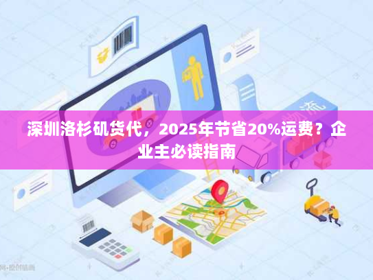 深圳洛杉矶货代,2025年节省20%运费?企业主必读指南 深圳洛杉矶货代,2025年节省20%运费?企业主必读指南