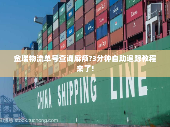 金瑞物流单号查询麻烦?3分钟自助追踪教程来了!