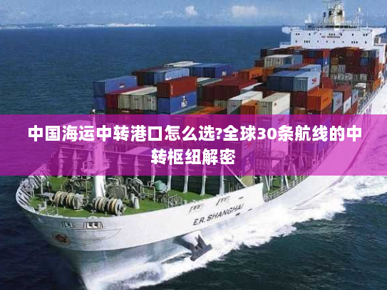 中国海运中转港口怎么选?全球30条航线的中转枢纽解密 中国海运中转港口怎么选?全球30条航线的中转枢纽解密
