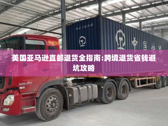 美国亚马逊直邮退货全指南:跨境退货省钱避坑攻略 美国亚马逊直邮退货全指南:跨境退货省钱避坑攻略