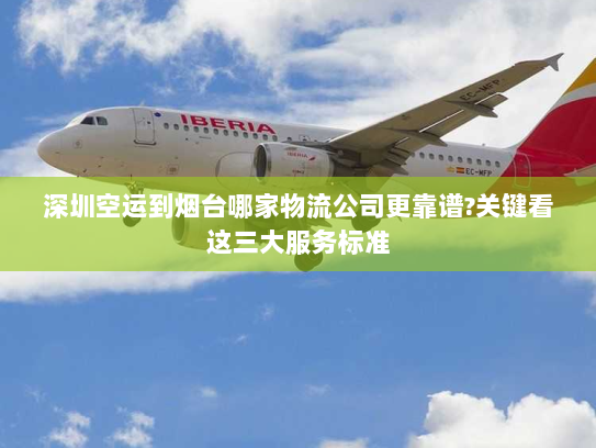 深圳空运到烟台哪家物流公司更靠谱?关键看这三大服务标准 深圳空运到烟台哪家物流公司更靠谱?关键看这三大服务标准