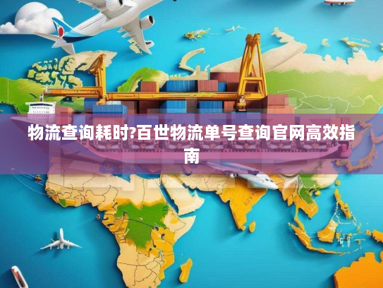 物流查询耗时?百世物流单号查询官网高效指南 物流查询耗时?百世物流单号查询官网高效指南