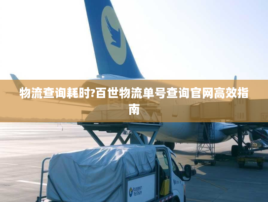 物流查询耗时?百世物流单号查询官网高效指南 物流查询耗时?百世物流单号查询官网高效指南