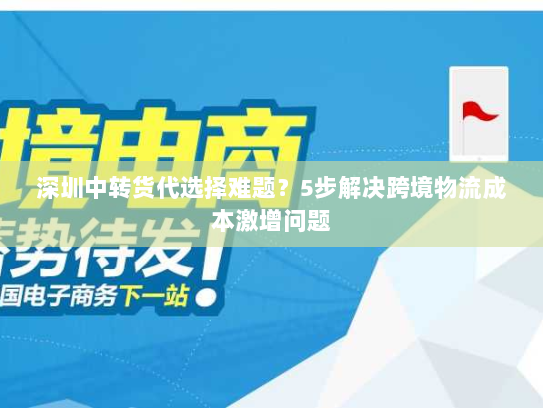 深圳中转货代选择难题?5步解决跨境物流成本激增问题 深圳中转货代选择难题?5步解决跨境物流成本激增问题