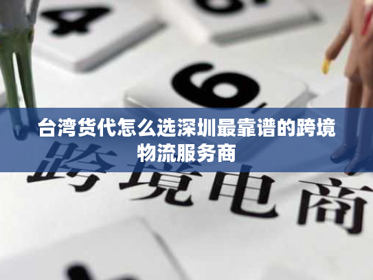 台湾货代怎么选深圳最靠谱的跨境物流服务商