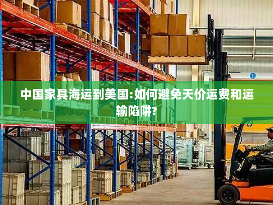 中国家具海运到美国:如何避免天价运费和运输陷阱?