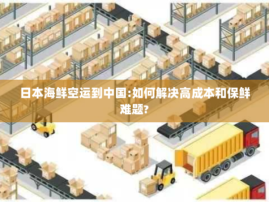 日本海鲜空运到中国:如何解决高成本和保鲜难题?