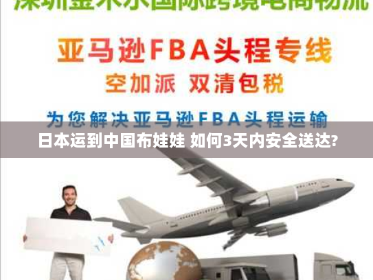 日本运到中国布娃娃 如何3天内安全送达?