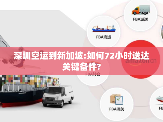 深圳空运到新加坡:如何72小时送达关键备件?