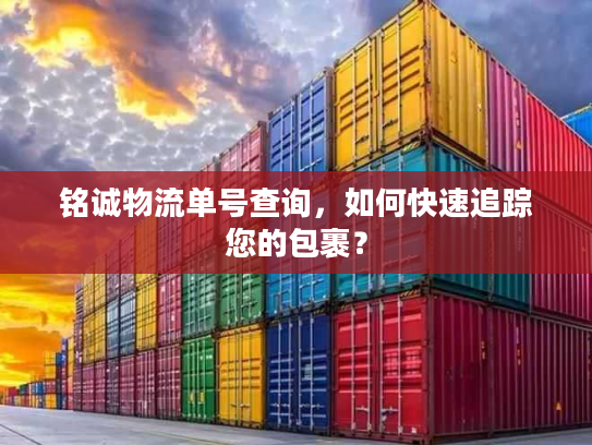 铭诚物流单号查询,如何快速追踪您的包裹? 铭诚物流单号查询,如何快速追踪您的包裹?