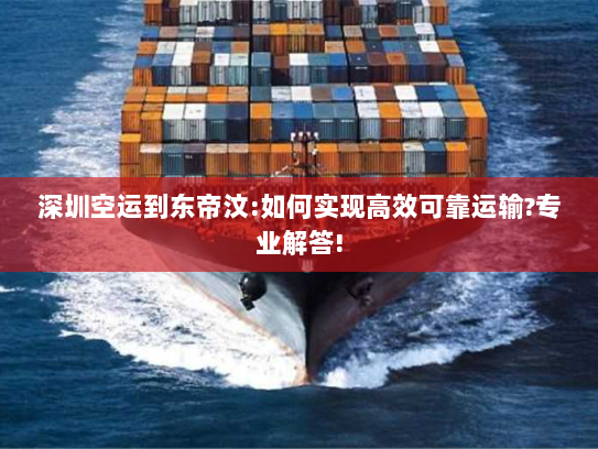 深圳空运到东帝汶:如何实现高效可靠运输?专业解答! 深圳空运到东帝汶:如何实现高效可靠运输?专业解答!