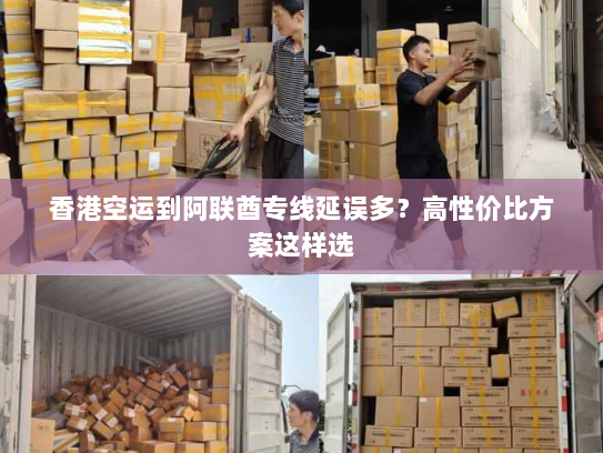 香港空运到阿联酋专线延误多?高性价比方案这样选 香港空运到阿联酋专线延误多?高性价比方案这样选