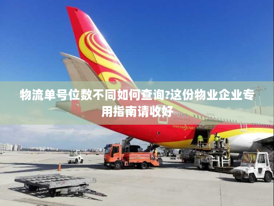 物流单号位数不同如何查询?这份物业企业专用指南请收好