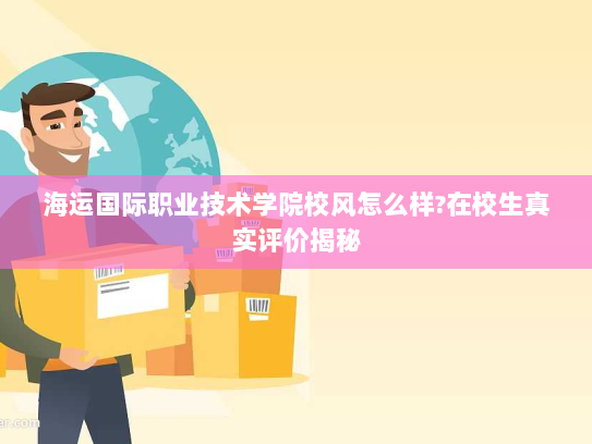 海运国际职业技术学院校风怎么样?在校生真实评价揭秘