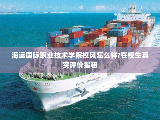 海运国际职业技术学院校风怎么样?在校生真实评价揭秘