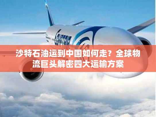 沙特石油运到中国如何走？全球物流巨头解密四大运输方案