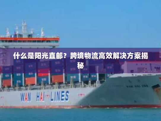 什么是阳光直邮?跨境物流高效解决方案揭秘 什么是阳光直邮?跨境物流高效解决方案揭秘