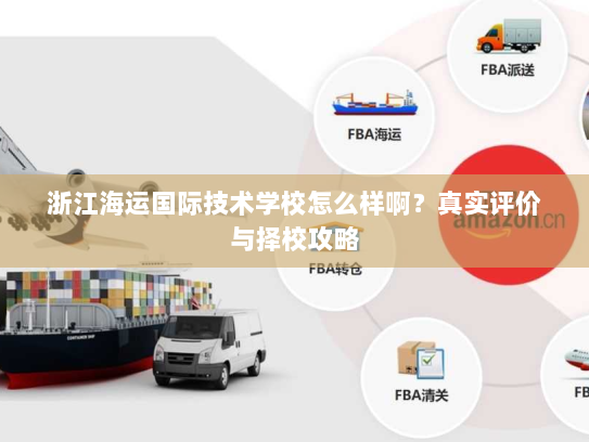 浙江海运国际技术学校怎么样啊？真实评价与择校攻略