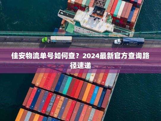 佳安物流单号如何查?2024最新官方查询路径速递 佳安物流单号如何查?2024最新官方查询路径速递