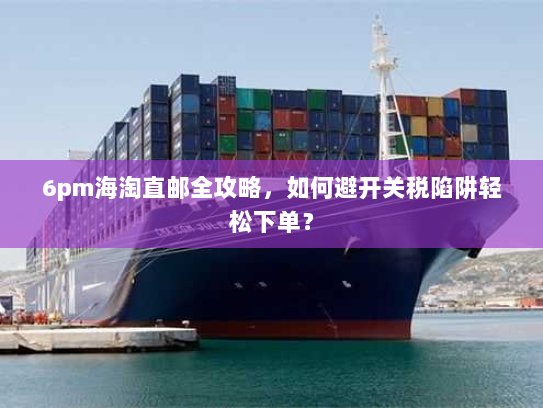 6pm海淘直邮全攻略,如何避开关税陷阱轻松下单? 6pm海淘直邮全攻略,如何避开关税陷阱轻松下单?
