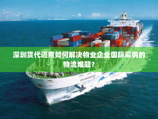 深圳货代迈克如何解决物业企业国际采购的物流难题？