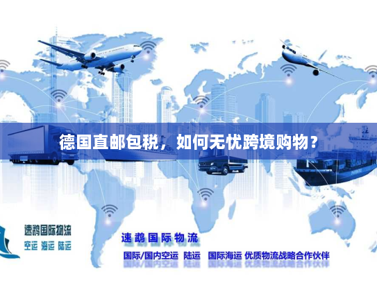德国直邮包税,如何无忧跨境购物? 德国直邮包税,如何无忧跨境购物?