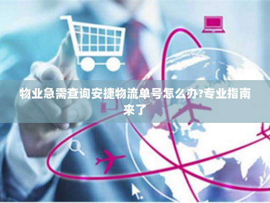 物业急需查询安捷物流单号怎么办?专业指南来了 物业急需查询安捷物流单号怎么办?专业指南来了