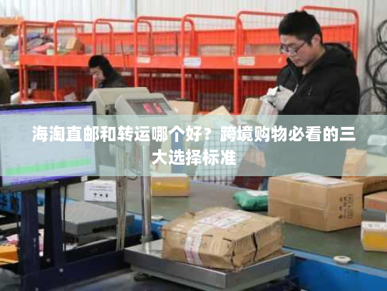 海淘直邮和转运哪个好?跨境购物必看的三大选择标准 海淘直邮和转运哪个好?跨境购物必看的三大选择标准