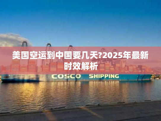美国空运到中国要几天?2025年最新时效解析