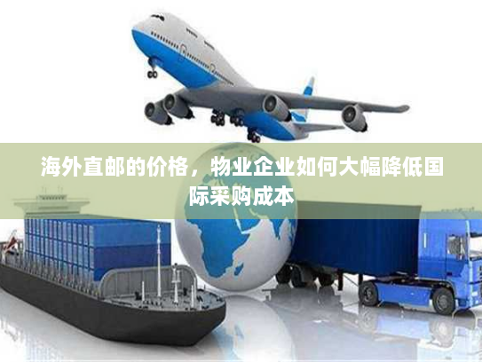 海外直邮的价格,物业企业如何大幅降低国际采购成本 海外直邮的价格,物业企业如何大幅降低国际采购成本