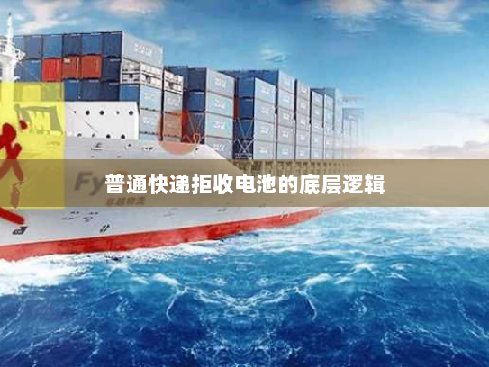 普通快递拒收电池的底层逻辑 普通快递拒收电池的底层逻辑