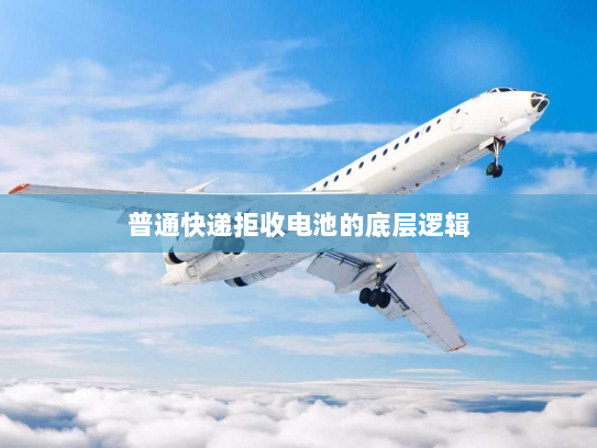 普通快递拒收电池的底层逻辑 普通快递拒收电池的底层逻辑