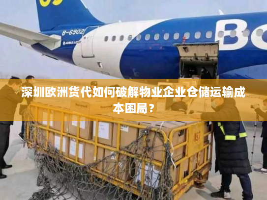 深圳欧洲货代如何破解物业企业仓储运输成本困局? 深圳欧洲货代如何破解物业企业仓储运输成本困局?