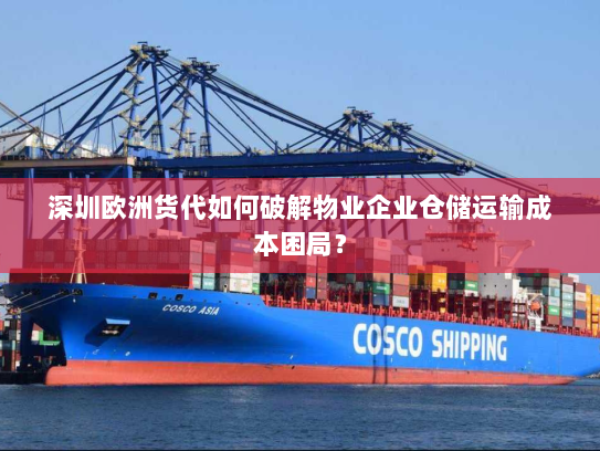 深圳欧洲货代如何破解物业企业仓储运输成本困局? 深圳欧洲货代如何破解物业企业仓储运输成本困局?