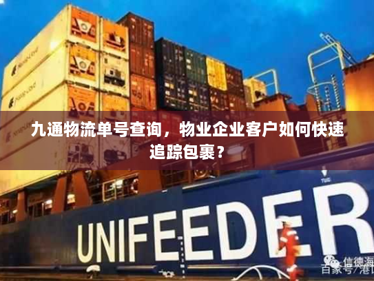 九通物流单号查询，物业企业客户如何快速追踪包裹？