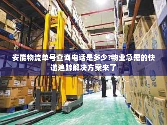 安能物流单号查询电话是多少?物业急需的快递追踪解决方案来了 安能物流单号查询电话是多少?物业急需的快递追踪解决方案来了