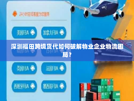 深圳福田跨境货代如何破解物业企业物流困局? 深圳福田跨境货代如何破解物业企业物流困局?