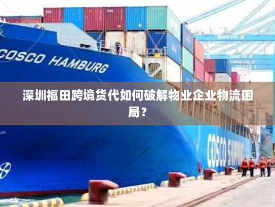 深圳福田跨境货代如何破解物业企业物流困局? 深圳福田跨境货代如何破解物业企业物流困局?