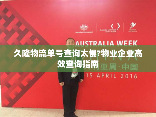 久隆物流单号查询太慢?物业企业高效查询指南