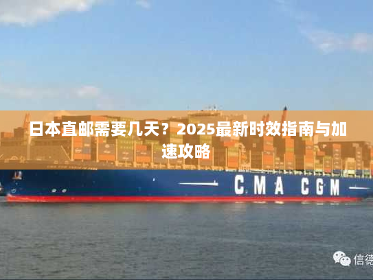 日本直邮需要几天?2025最新时效指南与加速攻略 日本直邮需要几天?2025最新时效指南与加速攻略