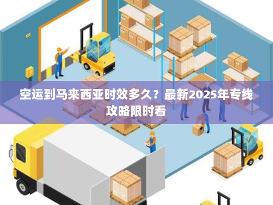 空运到马来西亚时效多久？最新2025年专线攻略限时看