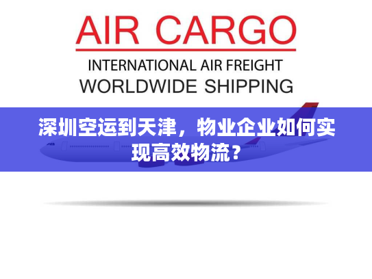 深圳空运到天津，物业企业如何实现高效物流？