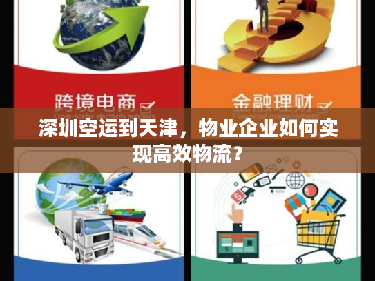 深圳空运到天津，物业企业如何实现高效物流？