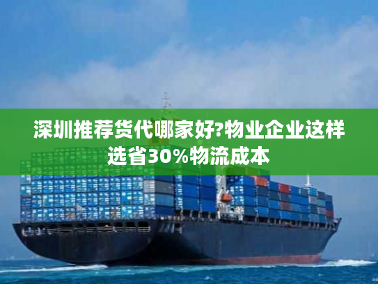 深圳推荐货代哪家好?物业企业这样选省30%物流成本 深圳推荐货代哪家好?物业企业这样选省30%物流成本