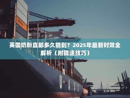 英国奶粉直邮多久能到?2025年最新时效全解析(附提速技巧) 英国奶粉直邮多久能到?2025年最新时效全解析(附提速技巧)